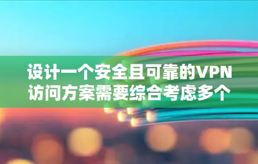 设计一个安全且可靠的VPN访问方案需要综合考虑多个方面，确保用户、设备和数据的安全。以下是详细的设计方案