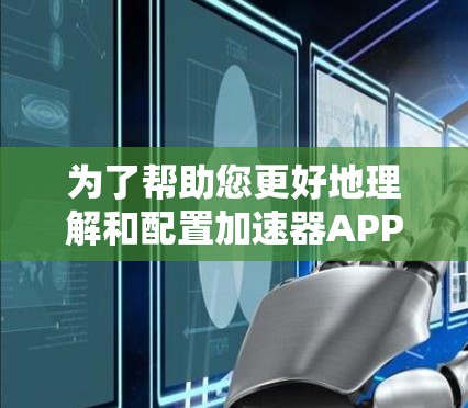 为了帮助您更好地理解和配置加速器APP的代理工具，以下是一份详细的步骤指南，分为几个部分，包括选择工具、配置工具、设置加速器、监控性能和安全注意事项