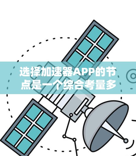 选择加速器APP的节点是一个综合考量多个因素的过程,以下是根据您的需求整理出的优选节点的关键考虑因素和建议