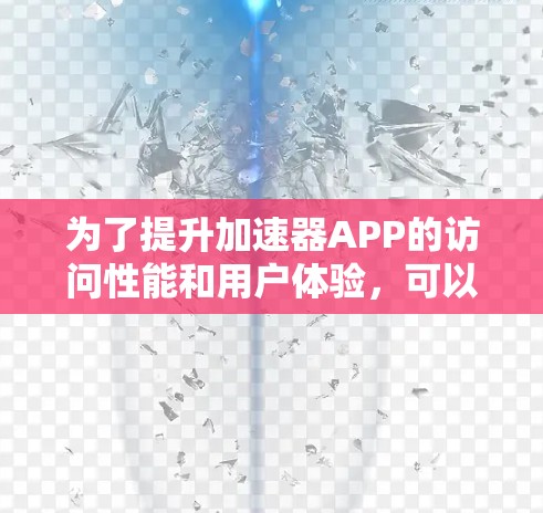 为了提升加速器APP的访问性能和用户体验,可以根据以下优化方案进行实施