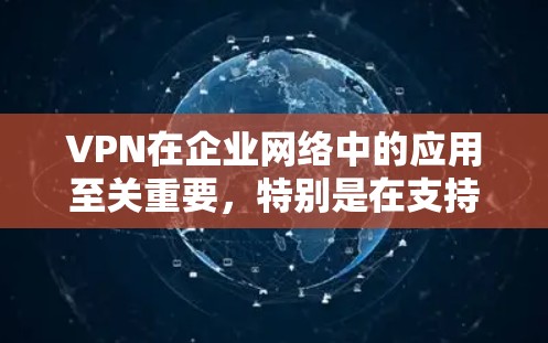 VPN在企业网络中的应用至关重要,特别是在支持远程办公和保障数据安全方面。以下是关于VPN企业网络连接的详细分析