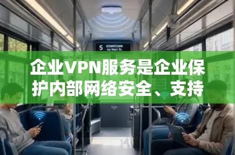 企业VPN服务是企业保护内部网络安全、支持远程办公和分支机构通信的重要工具。以下是对企业VPN服务的详细分步解释