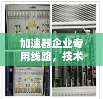 加速器企业专用线路，技术创新驱动通信优化