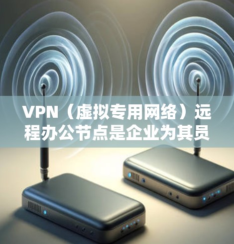 VPN(虚拟专用网络)远程办公节点是企业为其员工提供远程访问内部网络资源的一种解决方案。通过VPN,员工可以安全地从外部访问公司的内部网络,包括文件、应用程序和其他资源