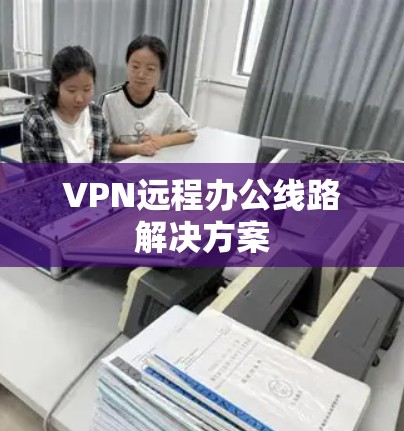 VPN远程办公线路解决方案