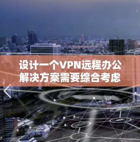 设计一个VPN远程办公解决方案需要综合考虑网络安全、用户体验、成本效益等多个因素。以下是一个典型的VPN远程办公解决方案的设计思路和步骤