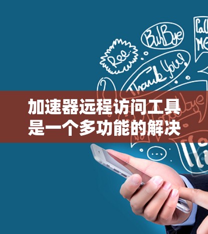加速器远程访问工具是一个多功能的解决方案,旨在提供高效、安全的远程访问体验。以下是对这些工具的详细分类和总结