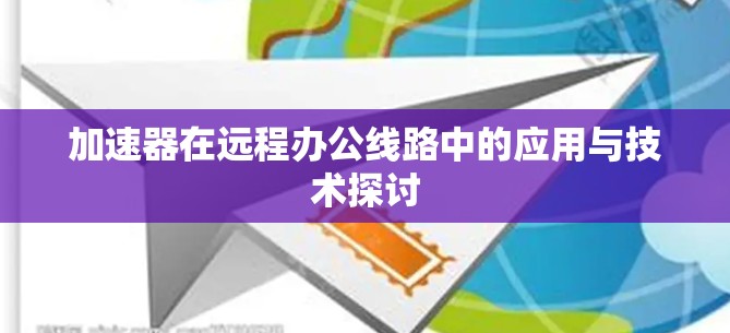 加速器在远程办公线路中的应用与技术探讨