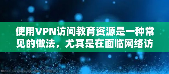 使用VPN访问教育资源是一种常见的做法,尤其是在面临网络访问限制的情况下。以下是一些关于如何通过VPN访问教育资源的建议和信息 使用VPN访问教育资源是一种常见的做法,尤其是在面临网络访问限制的情况下。以下是一些关于如何通过VPN访问教育资源的建议和信息