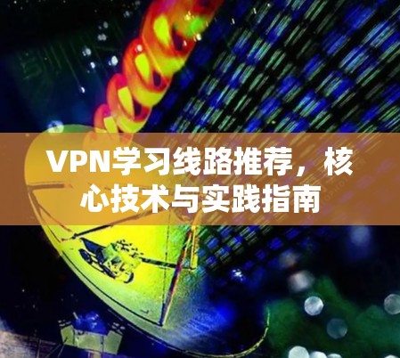 VPN学习线路推荐，核心技术与实践指南