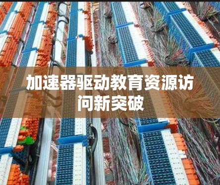加速器驱动教育资源访问新突破