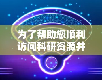 为了帮助您顺利访问科研资源并解决VPN相关问题，以下是一些建议的解决方案