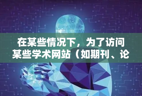 在某些情况下,为了访问某些学术网站(如期刊、论文库、学术会议记录等)可能需要使用VPN(虚拟专用网络)来连接。如果你遇到访问这些网站的问题,可以尝试以下方法 在某些情况下,为了访问某些学术网站(如期刊、论文库、学术会议记录等)可能需要使用VPN(虚拟专用网络)来连接。如果你遇到访问这些网站的问题,可以尝试以下方法