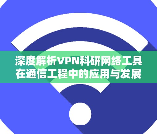 深度解析VPN科研网络工具在通信工程中的应用与发展