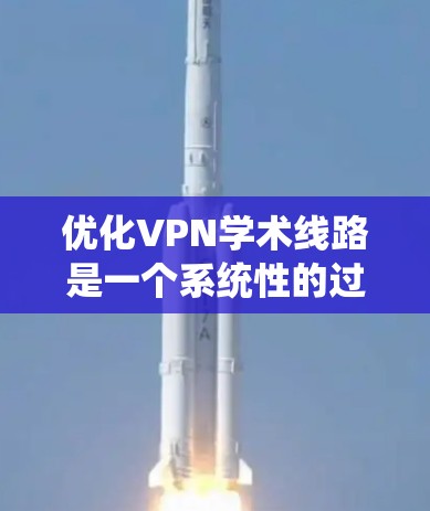优化VPN学术线路是一个系统性的过程，涉及选择合适的协议、服务器、客户端配置以及确保安全性和隐私。以下是优化VPN的分步指南