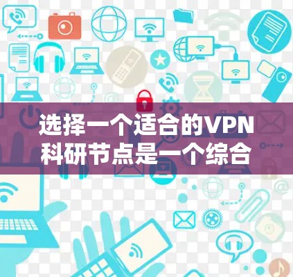 选择一个适合的VPN科研节点是一个综合考量多个因素的过程。以下是根据您的需求整理出的步骤和建议