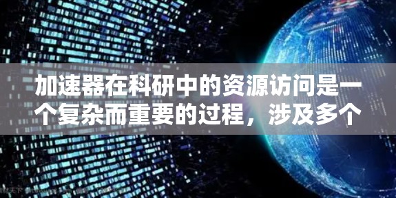 加速器在科研中的资源访问是一个复杂而重要的过程,涉及多个关键因素