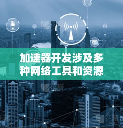 加速器开发涉及多种网络工具和资源,涵盖设计、仿真、测试和优化等多个方面。以下是一些关键工具和资源