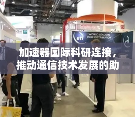 加速器国际科研连接,推动通信技术发展的助力