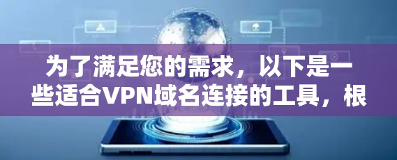 为了满足您的需求，以下是一些适合VPN域名连接的工具，根据不同用户的使用场景和需求进行分类