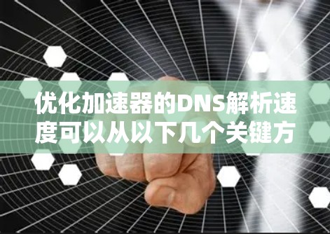 优化加速器的DNS解析速度可以从以下几个关键方面进行