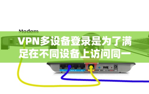 VPN多设备登录是为了满足在不同设备上访问同一VPN服务的需求，常见于企业和个人用户。以下是详细的步骤和注意事项
