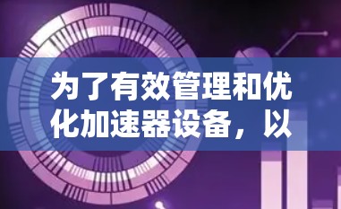 为了有效管理和优化加速器设备,以下是针对不同加速器类型的管理工具推荐