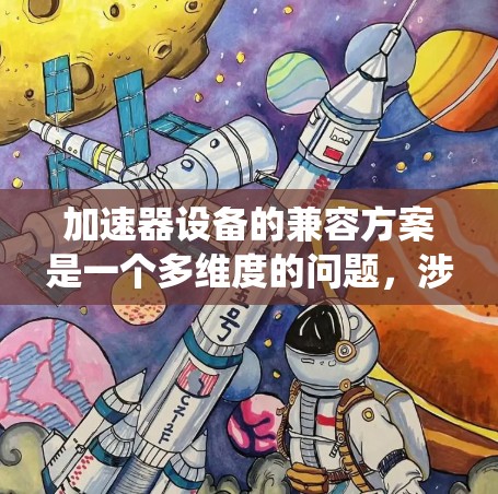 加速器设备的兼容方案是一个多维度的问题，涉及硬件、软件和生态系统等多个方面。以下是一个有条理的兼容方案框架
