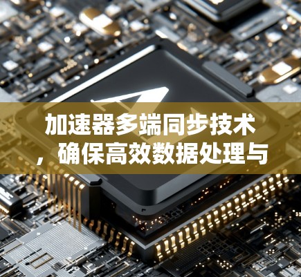 加速器多端同步技术,确保高效数据处理与一致性