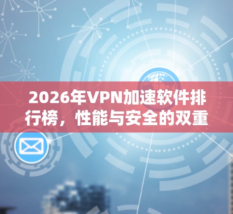 2026年VPN加速软件排行榜，性能与安全的双重考验