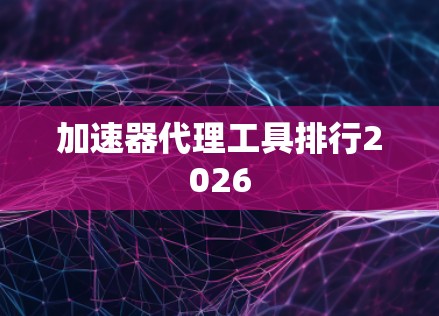 加速器代理工具排行2026