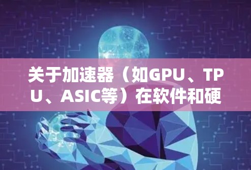 关于加速器（如GPU、TPU、ASIC等）在软件和硬件领域的发展，2026年的排行榜可能会受到多种技术发展和市场变化的影响。以下是一些可能影响加速器软件排行的因素和趋势