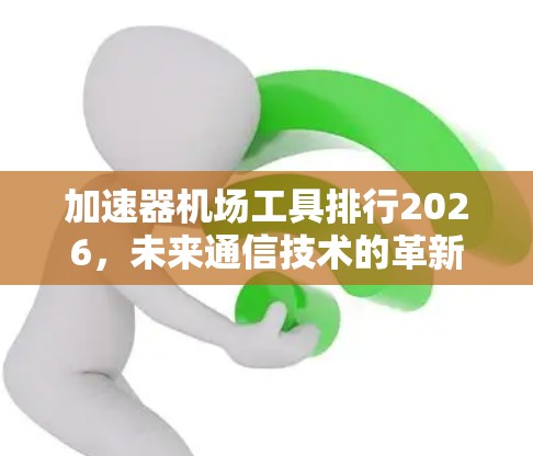 加速器机场工具排行2026，未来通信技术的革新助力