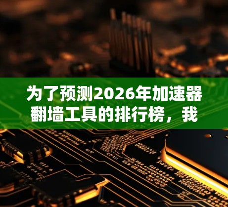 为了预测2026年加速器翻墙工具的排行榜，我们需要综合考虑技术发展、市场竞争、用户需求以及未来趋势。以下是一些关键因素和可能的排名预测