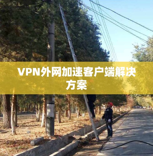 VPN外网加速客户端解决方案