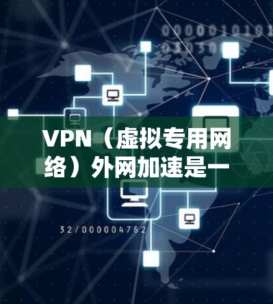 VPN（虚拟专用网络）外网加速是一种通过VPN技术实现对外网资源访问加速的方法，常用于解决网络安全、隐私保护以及访问限制问题。以下是一些关于VPN外网加速排行的关键点和建议
