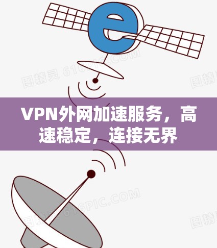 VPN外网加速服务，高速稳定，连接无界