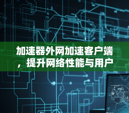加速器外网加速客户端，提升网络性能与用户体验