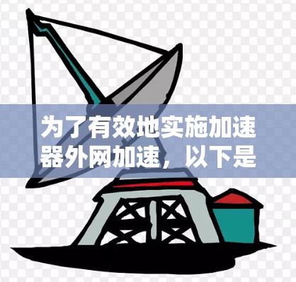 为了有效地实施加速器外网加速，以下是一个有条理的步骤指南，帮助您优化网络性能