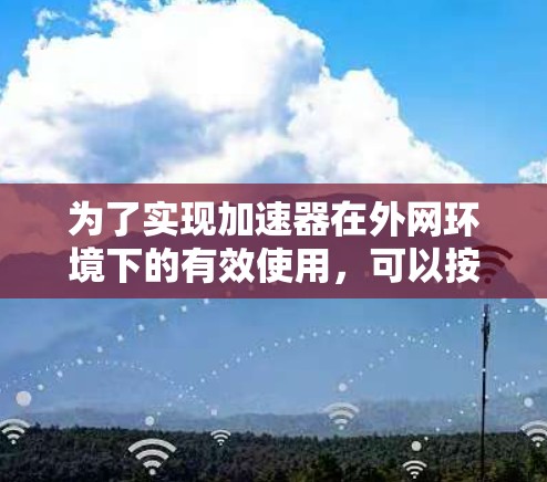 为了实现加速器在外网环境下的有效使用，可以按照以下步骤进行操作