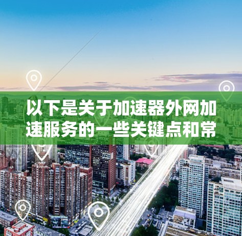 以下是关于加速器外网加速服务的一些关键点和常见方案