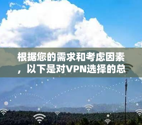 根据您的需求和考虑因素，以下是对VPN选择的总结和建议