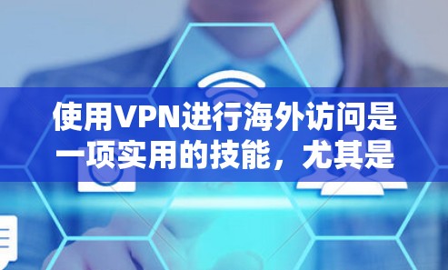 使用VPN进行海外访问是一项实用的技能,尤其是在需要访问受地域限制的内容或保护隐私时。以下是详细的步骤指南