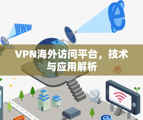 VPN海外访问平台,技术与应用解析 VPN海外访问平台,技术与应用解析