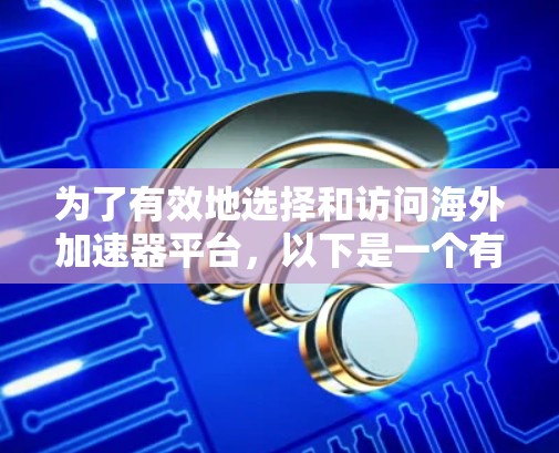 为了有效地选择和访问海外加速器平台,以下是一个有条理的步骤指南 为了有效地选择和访问海外加速器平台,以下是一个有条理的步骤指南