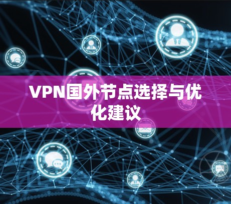 VPN国外节点选择与优化建议 VPN国外节点选择与优化建议
