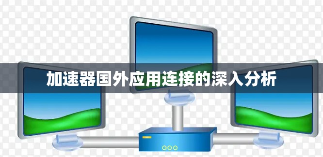 加速器国外应用连接的深入分析 加速器国外应用连接的深入分析