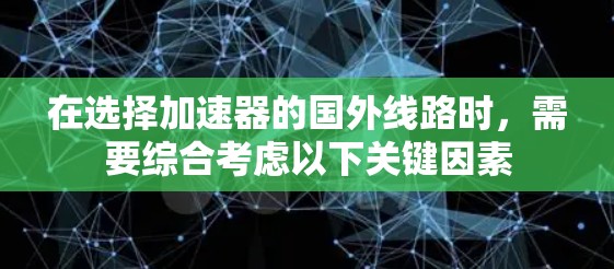 在选择加速器的国外线路时,需要综合考虑以下关键因素 在选择加速器的国外线路时,需要综合考虑以下关键因素