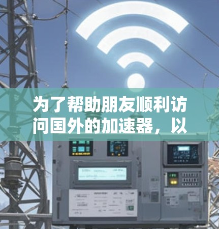 为了帮助朋友顺利访问国外的加速器,以下是一个详细的访问方案,涵盖了各个关键环节,确保访问流程顺利、费用合理、住宿舒适和安全保障到位 为了帮助朋友顺利访问国外的加速器,以下是一个详细的访问方案,涵盖了各个关键环节,确保访问流程顺利、费用合理、住宿舒适和安全保障到位