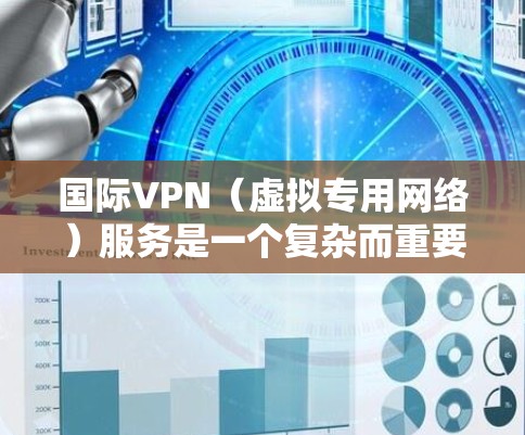 国际VPN（虚拟专用网络）服务是一个复杂而重要的网络解决方案，广泛应用于跨国企业、政府机构以及个人用户的数据传输和访问需求。以下是对国际VPN服务的详细分析